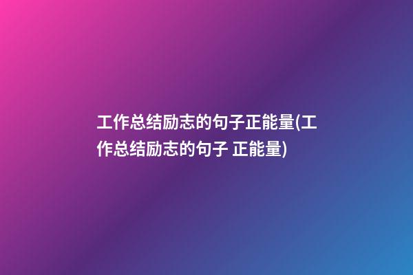 工作总结励志的句子正能量(工作总结励志的句子 正能量)